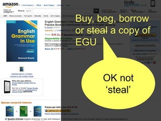 Buy, beg, borrow
or steal a copy of
EGU


      OK not
      „steal‟
 