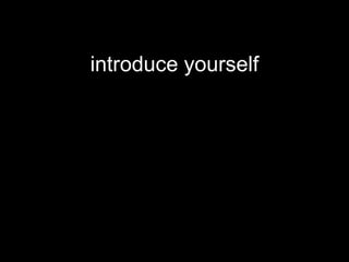 introduce yourself
 