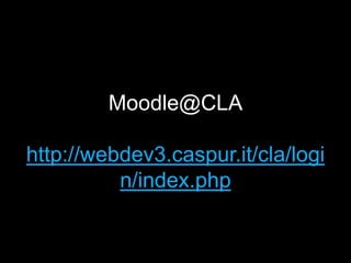 Moodle@CLA

http://webdev3.caspur.it/cla/logi
          n/index.php
 