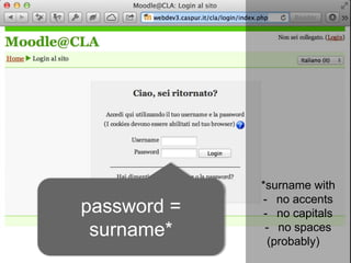 *surname with
             - no accents
password =    - no capitals
 surname*     - no spaces
               (probably)
 