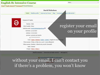 register your email
                            on your profile




without your email, I can’t contact you
 if there’s a problem, you won’t know
 