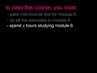 to pass this course, you must:
- pass mid-module test for module 6
- do all the exercises in module 6
- spend x hours studying module 6
- pass final test for module 6
- pass mid-module test for module 7
- do all the exercises in module 7
- spend x hours studying module 7
- pass final test for module 7
- have no more than 2 absences
- pass the final exam
 