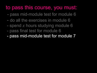 to pass this course, you must:
- pass mid-module test for module 6
- do all the exercises in module 6
- spend x hours studying module 6
- pass final test for module 6
- pass mid-module test for module 7
- do all the exercises in module 7
- spend x hours studying module 7
- pass final test for module 7
- have no more than 2 absences
- pass the final exam
 