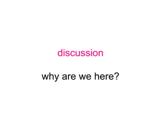discussion

why are we here?
 