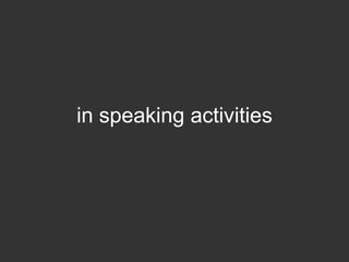 in speaking activities
 