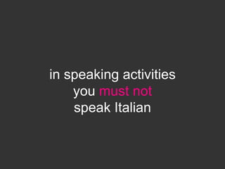 in speaking activities
    you must not
    speak Italian
 