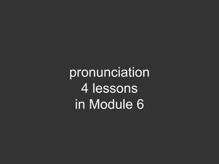 pronunciation
  4 lessons
 in Module 6
 