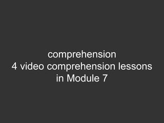 comprehension
4 video comprehension lessons
          in Module 7
 