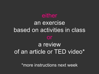 either
        an exercise
based on activities in class
              or
          a review
of an article or TED video*

   *more instructions next week
 