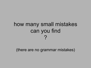 how many small mistakes
     can you find
          ?

(there are no grammar mistakes)
 