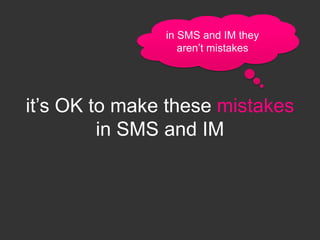 in SMS and IM they
                  aren‟t mistakes




it‟s OK to make these mistakes
         in SMS and IM
 