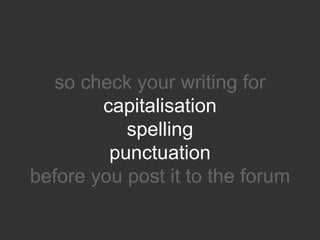 so check your writing for
        capitalisation
           spelling
         punctuation
before you post it to the forum
 