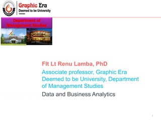 1
Flt Lt Renu Lamba, PhD
Associate professor, Graphic Era
Deemed to be University, Department
of Management Studies
Data and Business Analytics
 