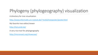 Phylogeny (phylogeography) visualization
A directory for tree visualization
http://www.informatik.uni-rostock.de/~hs162/treeposter/poster.html
My favorite tree editor/viewer
http://itol.embl.de/
A very nice tool for phylogeography
http://microreact.org/showcase/
 