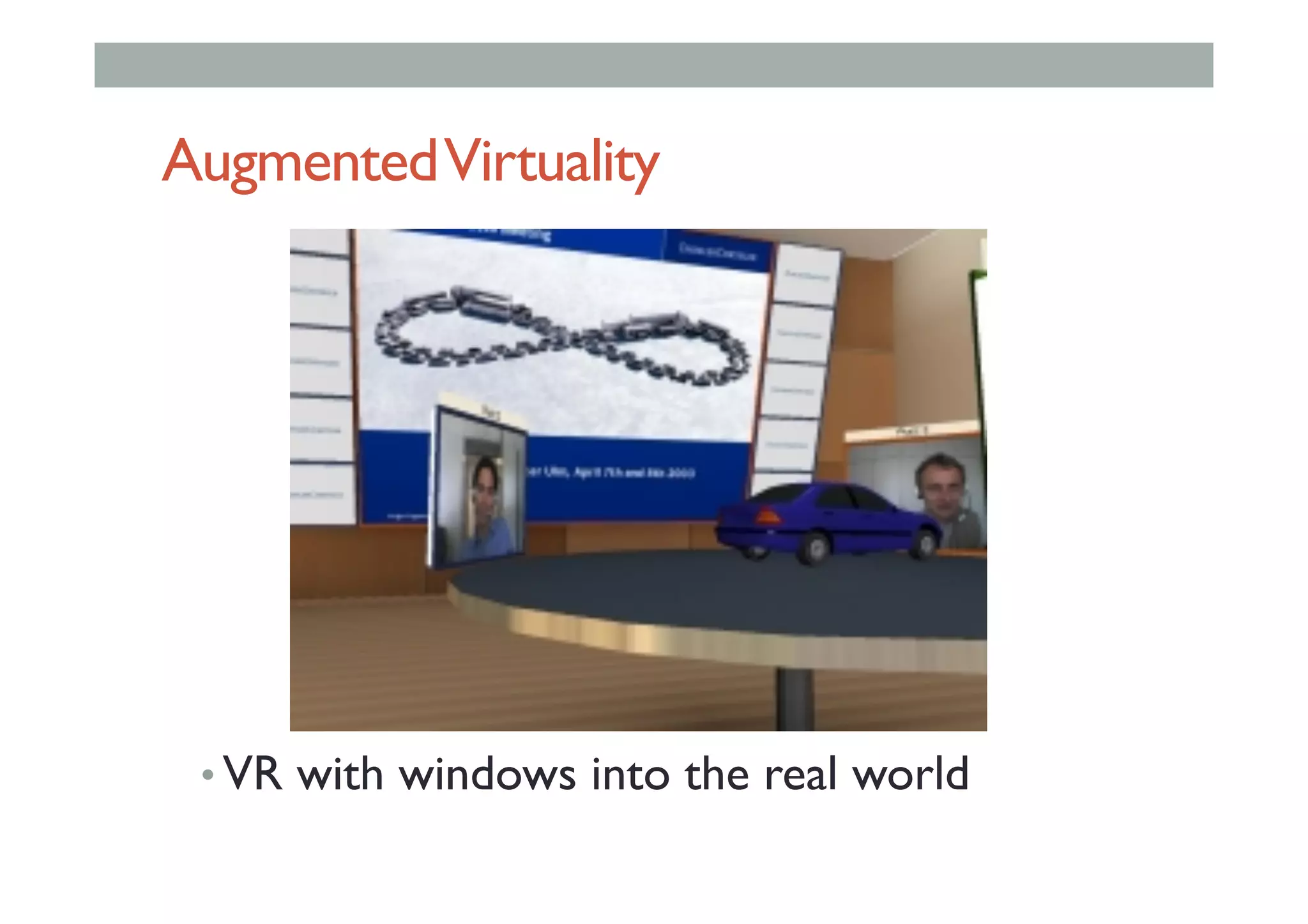 AugmentedVirtuality
• VR with windows into the real world
 