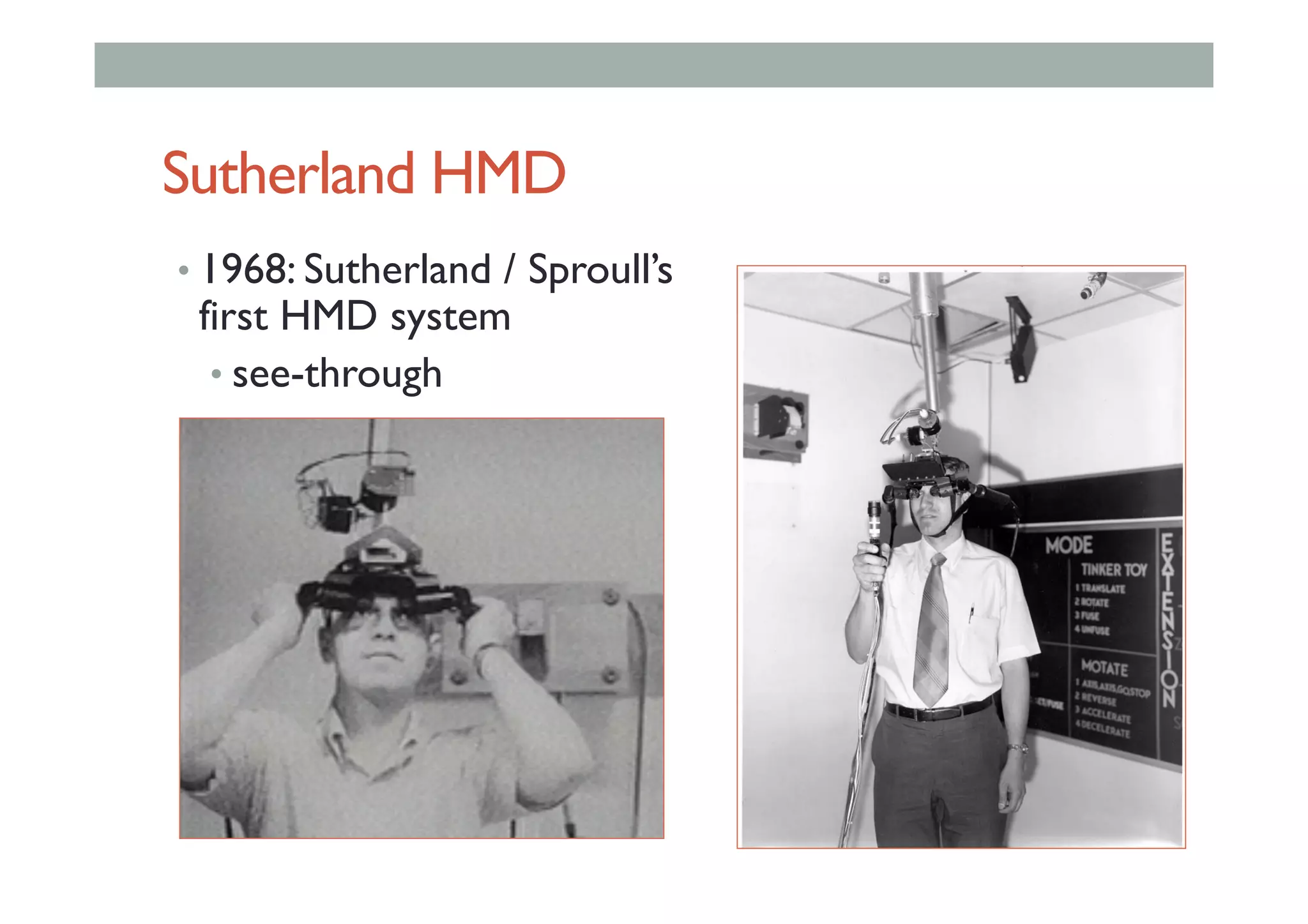 Sutherland HMD
• 1968: Sutherland / Sproull’s
first HMD system
• see-through
 