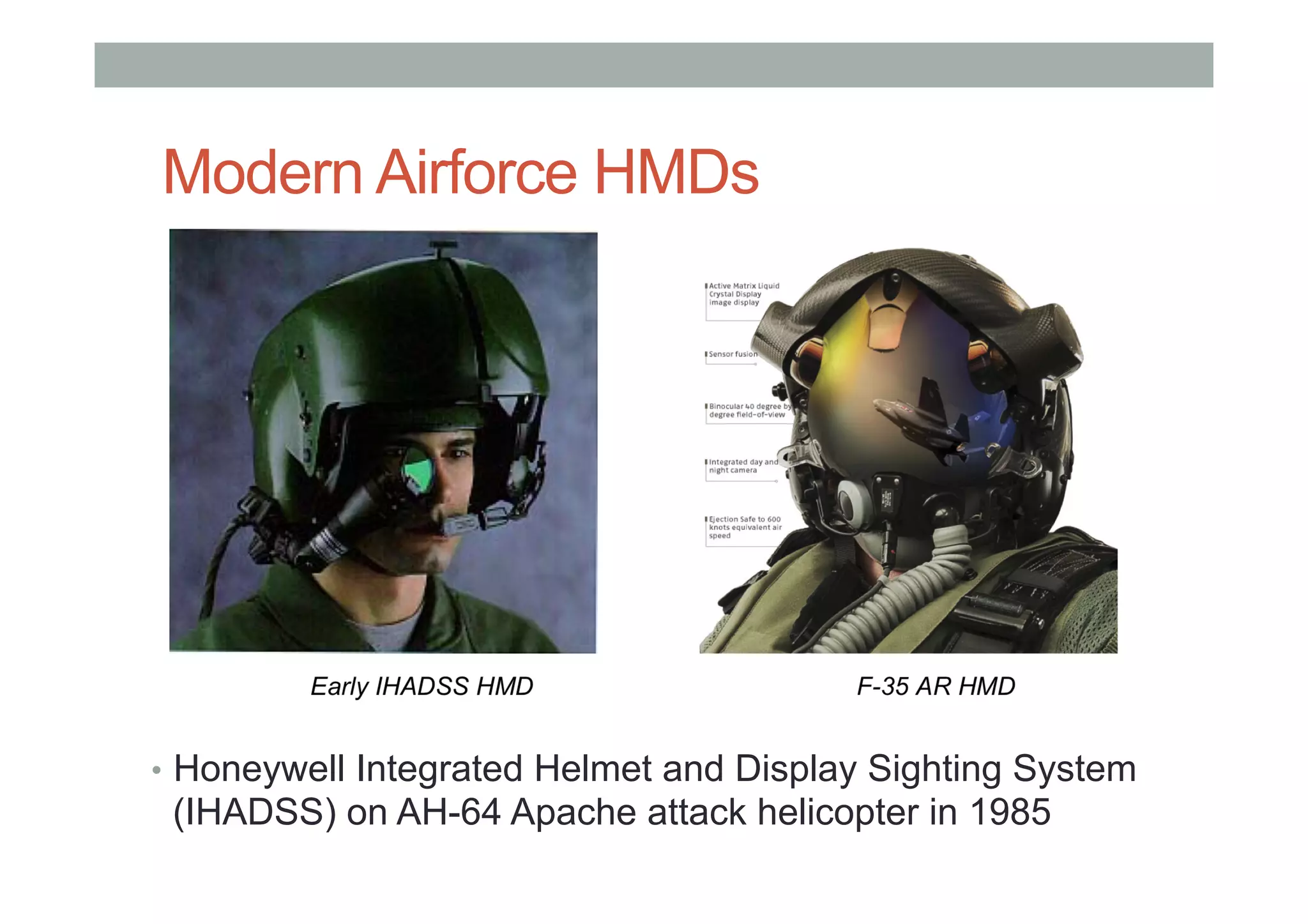 Modern Airforce HMDs
•  Honeywell Integrated Helmet and Display Sighting System
(IHADSS) on AH-64 Apache attack helicopter in 1985
 