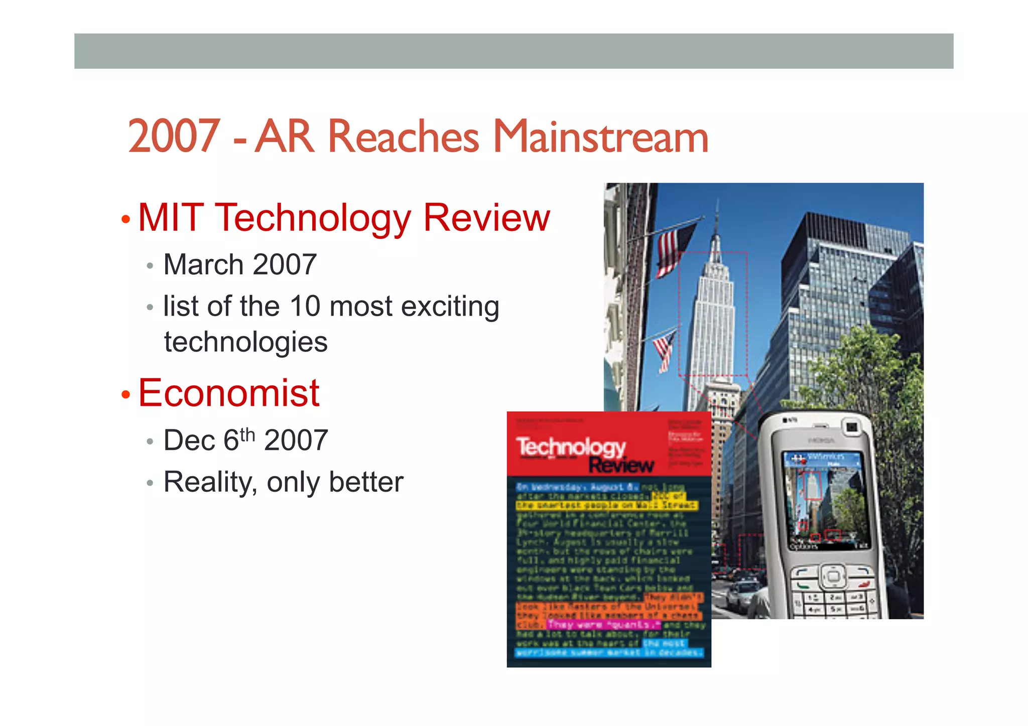 2007 -AR Reaches Mainstream
• MIT Technology Review
•  March 2007
•  list of the 10 most exciting
technologies
• Economist
•  Dec 6th 2007
•  Reality, only better
 