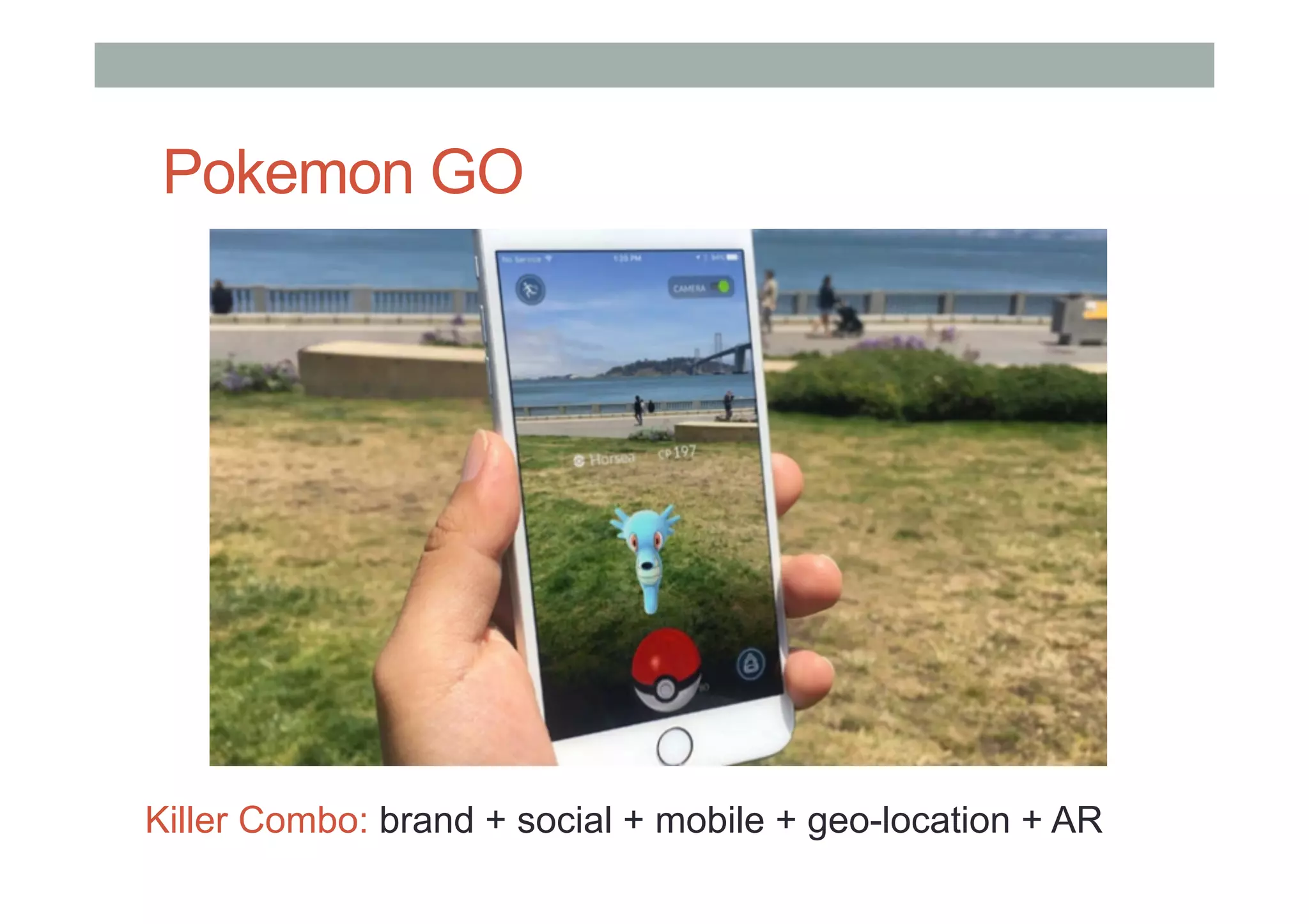 Pokemon GO
Killer Combo: brand + social + mobile + geo-location + AR
 