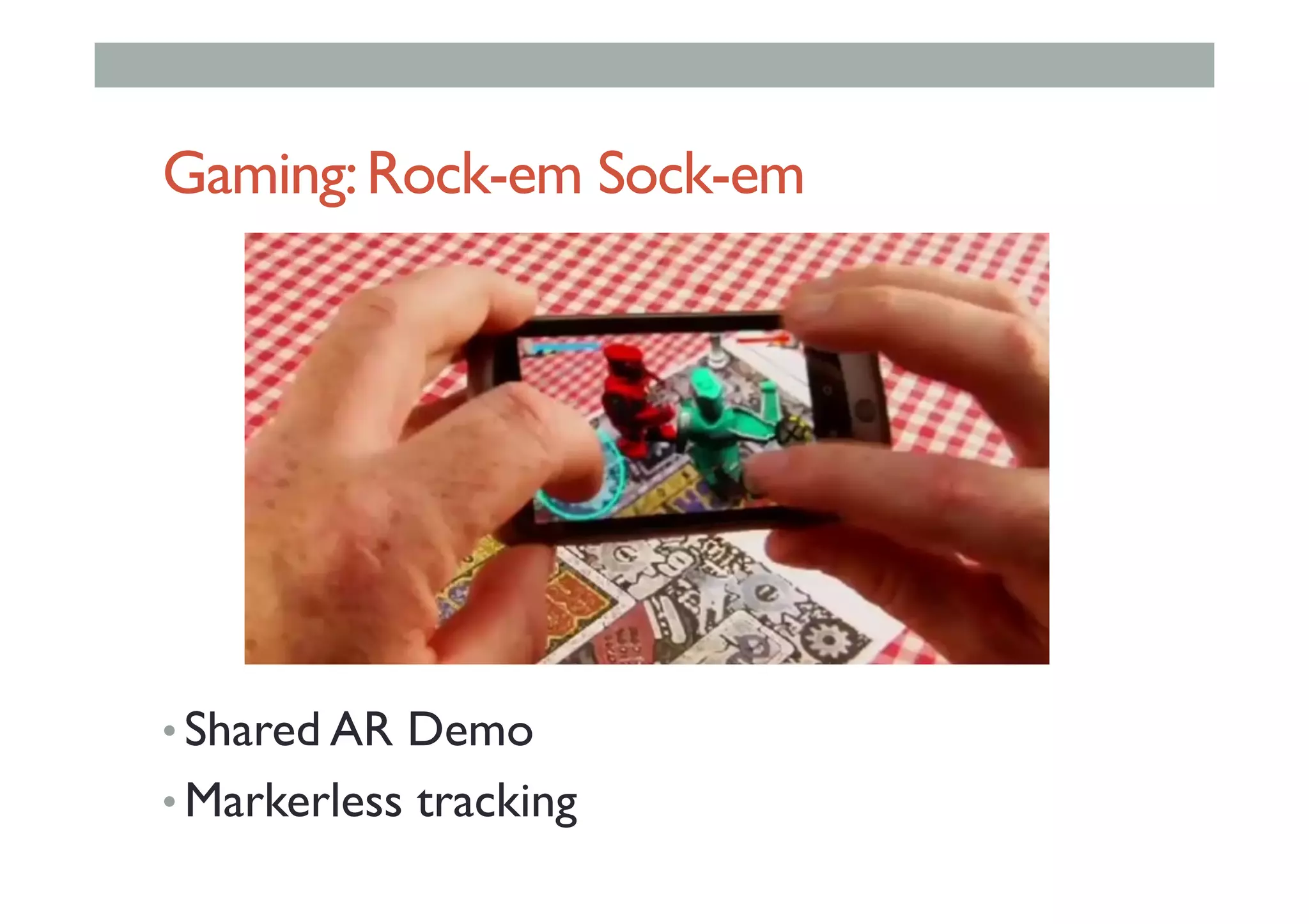 Gaming:Rock-em Sock-em
• Shared AR Demo
• Markerless tracking
 