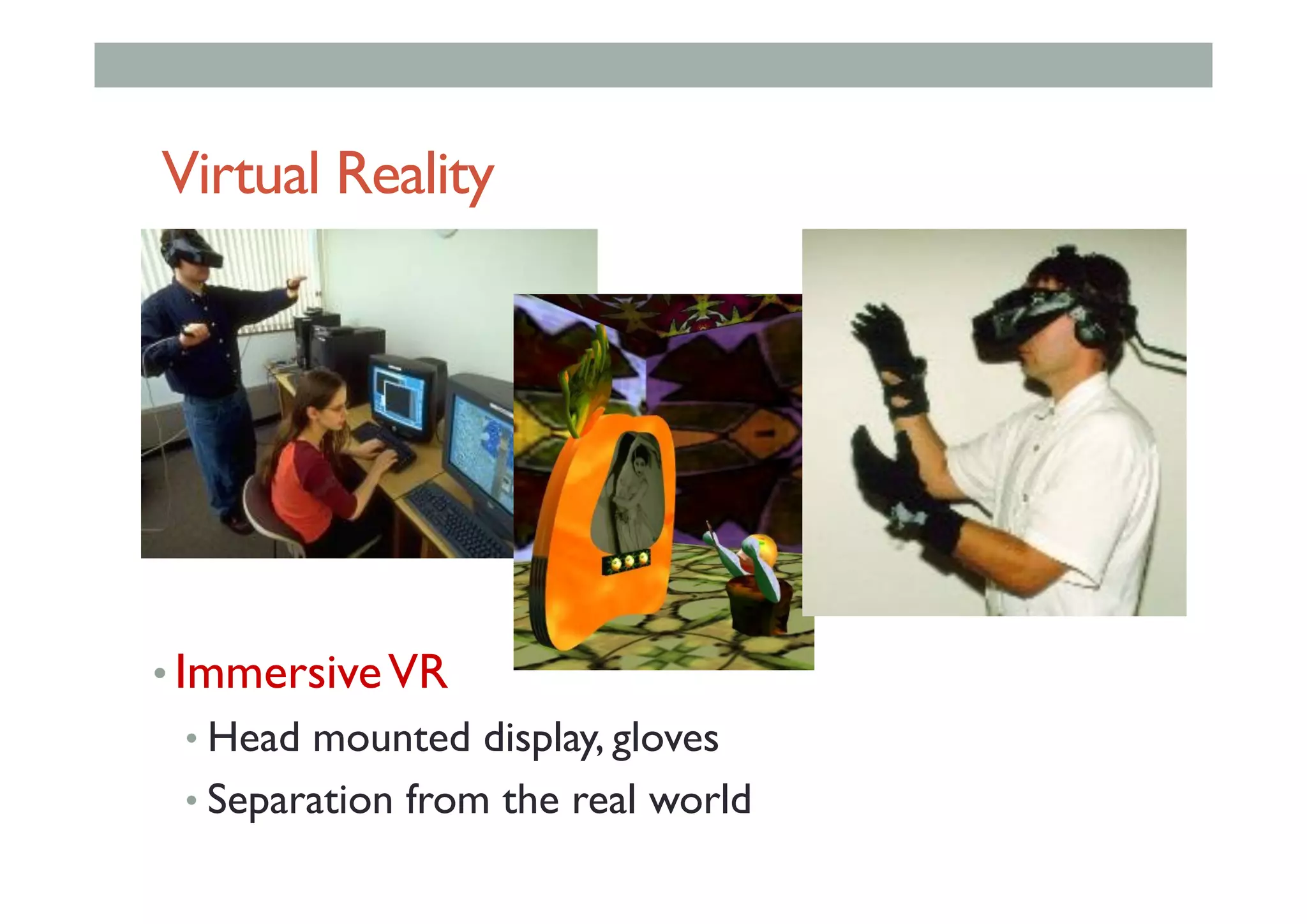 Virtual Reality
• ImmersiveVR
• Head mounted display, gloves
• Separation from the real world
 