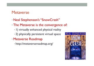 Metaverse
• Neal Stephenson’s “SnowCrash”
• The Metaverse is the convergence of:
• 1) virtually enhanced physical reality
...