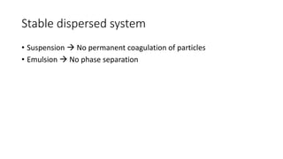 Stable dispersed system
• Suspension → No permanent coagulation of particles
• Emulsion → No phase separation
 