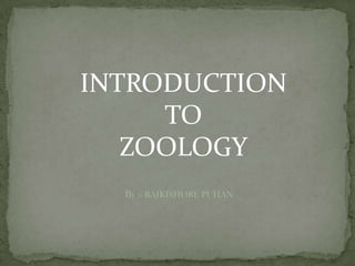 INTRODUCTION
TO
ZOOLOGY
By :- RAJKISHORE PUHAN
 