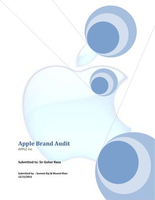 Apple Brand Audit
APPLE Inc


Submitted to: Sir Goher Raza


Submitted by : Sumeet Raj & Mumal Khan
12/15/2012
 