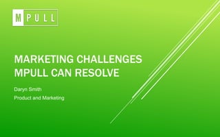 MARKETING CHALLENGES
MPULL CAN RESOLVE
Daryn Smith
Product and Marketing
 