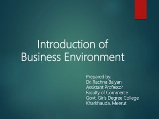 Introduction of
Business Environment
Prepared by:
Dr. Rachna Balyan
Assistant Professor
Faculty of Commerce
Govt. Girls Degree College
Kharkhauda, Meerut
 