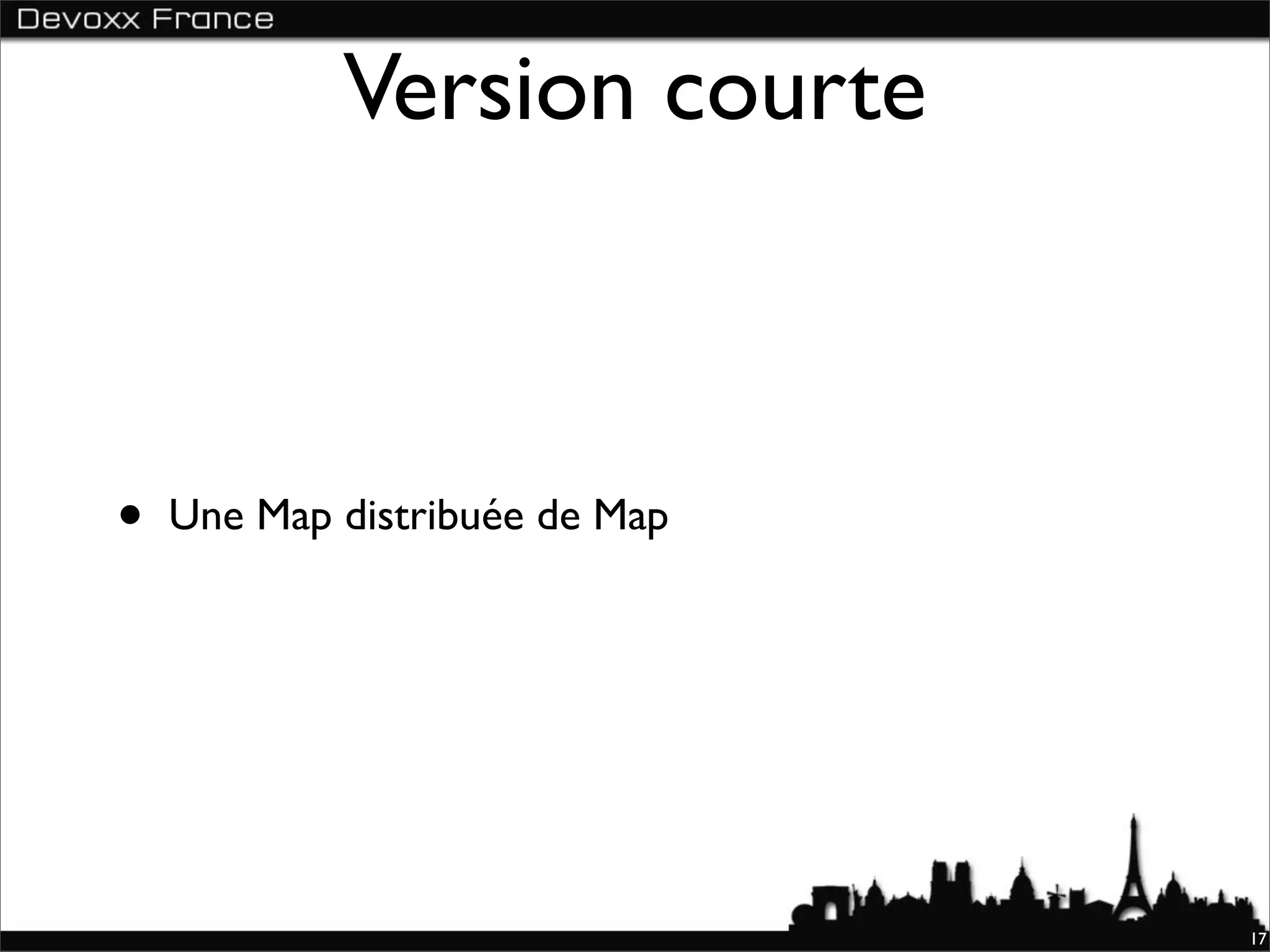 Version courte



•   Une Map distribuée de Map




                                17
 
