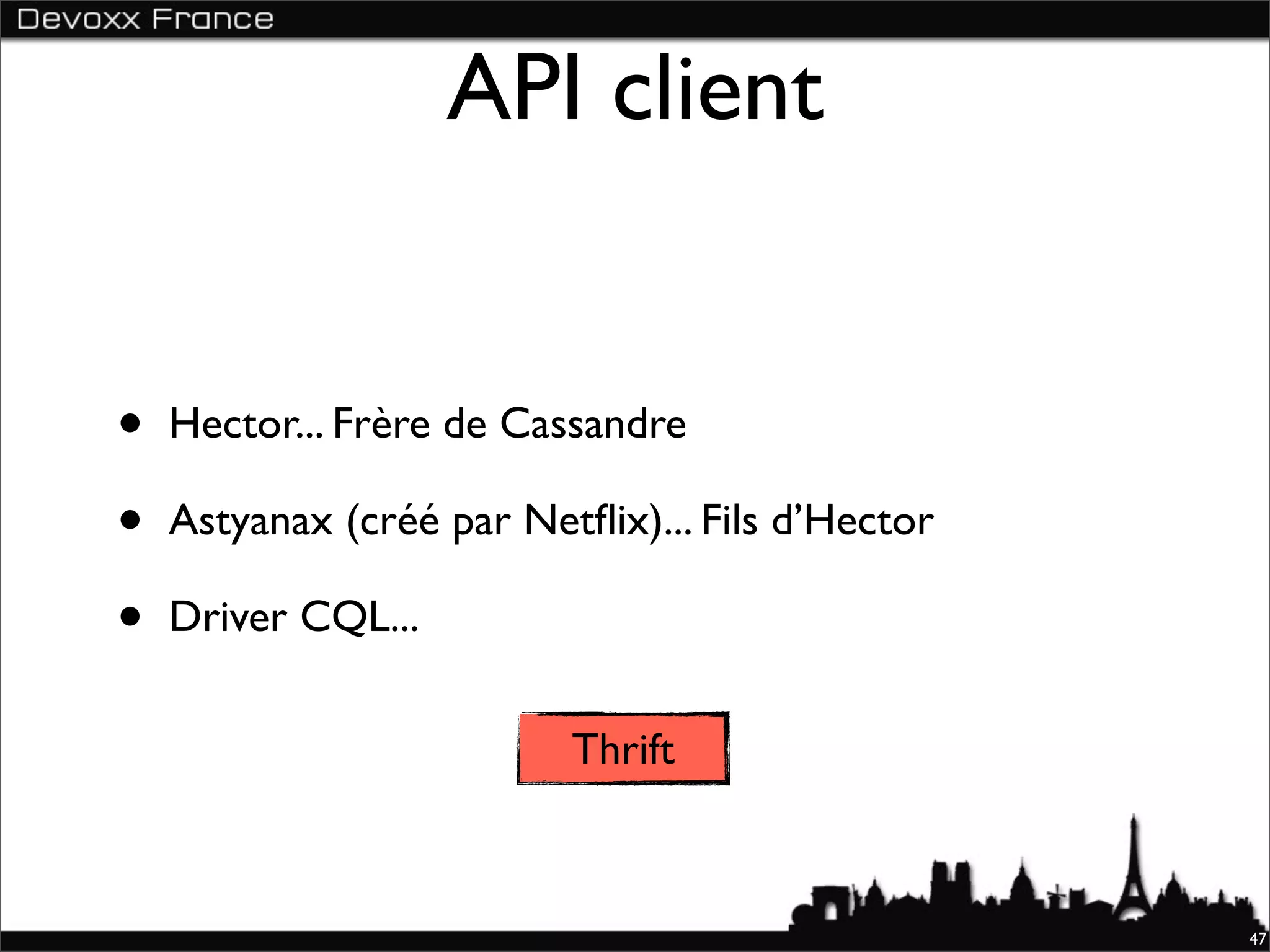 API client


•   Hector... Frère de Cassandre

•   Astyanax (créé par Netﬂix)... Fils d’Hector

•   Driver CQL...

                          Thrift



                                                  47
 