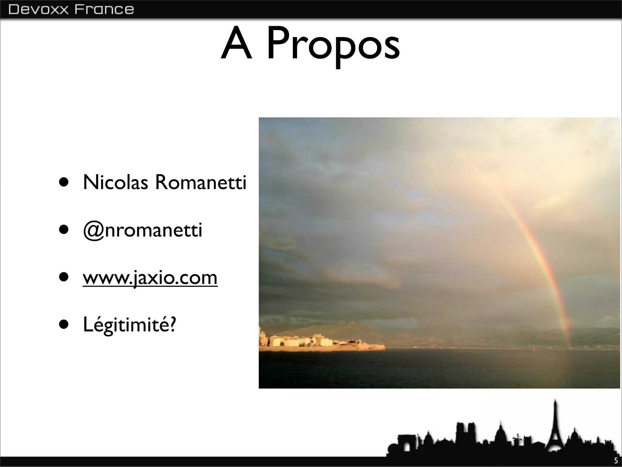 A Propos

•   Nicolas Romanetti

•   @nromanetti

•   www.jaxio.com

•   Légitimité?




                               5
 