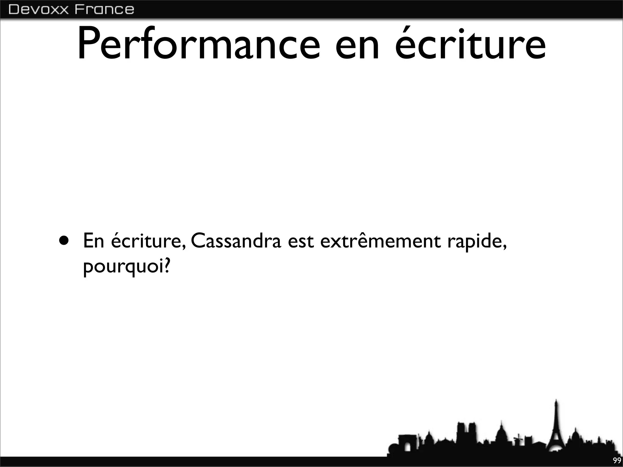Performance en écriture



•   En écriture, Cassandra est extrêmement rapide,
    pourquoi?




                                                     99
 