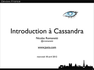 Introduction à Cassandra
        Nicolas Romanetti
            @nromanetti

         www.jaxio.com


        mercredi 18 avril 2012




                                 1
 