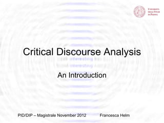 Critical Discourse Analysis

                   An Introduction




PID/DIP – Magistrale November 2012   Francesca Helm
 