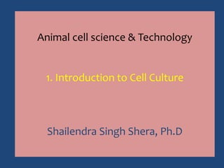 Animal cell science & Technology
1. Introduction to Cell Culture
Shailendra Singh Shera, Ph.D
 