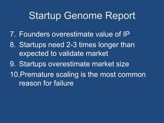 Startup Genome Report
7. Founders overestimate value of IP
8. Startups need 2-3 times longer than
   expected to validate market
9. Startups overestimate market size
10.Premature scaling is the most common
   reason for failure
 
