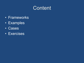 Content
•   Frameworks
•   Examples
•   Cases
•   Exercises
 