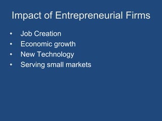 Impact of Entrepreneurial Firms
•   Job Creation
•   Economic growth
•   New Technology
•   Serving small markets
 