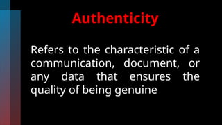 Authenticity
Refers to the characteristic of a
communication, document, or
any data that ensures the
quality of being genuine
 