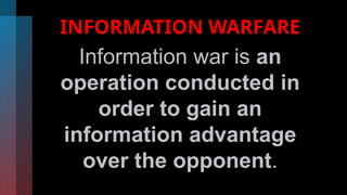 INFORMATION WARFARE
Information war is an
operation conducted in
order to gain an
information advantage
over the opponent.
 
