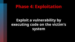 Phase 4: Exploitation
Exploit a vulnerability by
executing code on the victim's
system
 