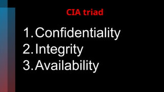 CIA triad
1.Confidentiality
2.Integrity
3.Availability
 