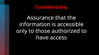 Confidentiality
Assurance that the
information is accessible
only to those authorized to
have access
 