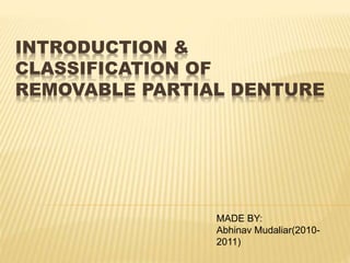 INTRODUCTION & 
CLASSIFICATION OF 
REMOVABLE PARTIAL DENTURE 
MADE BY: 
Abhinav Mudaliar(2010- 
2011) 
 