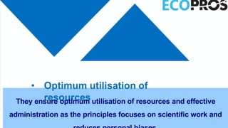 • Optimum utilisation of
resources
They ensure optimum utilisation of resources and effective
administration as the principles focuses on scientific work and
 