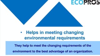• Helps in meeting changing
environmental requirements
They help to meet the changing requirements of the
environment to the best advantage of an organization.
 