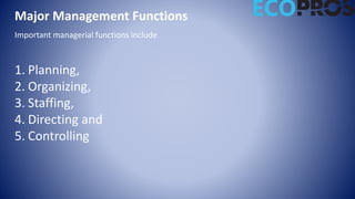 Major Management Functions
Important managerial functions include
1. Planning,
2. Organizing,
3. Staffing,
4. Directing and
5. Controlling
 